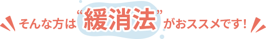 そんな方は“緩消法”がおススメです！